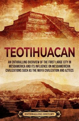 การก่อตั้งเมือง Teotihuacan: เมืองโบราณในอารยธรรมเมโซอเมริกา ที่มีอิทธิพลต่อลุ่มแม่น้ำเวรัครูซ